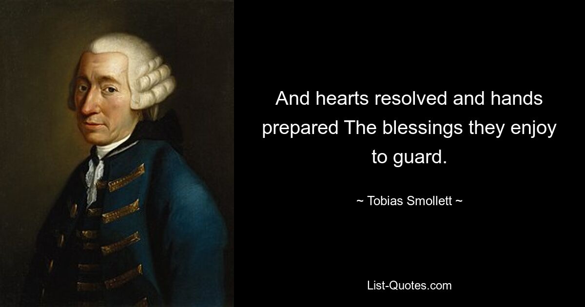 And hearts resolved and hands prepared The blessings they enjoy to guard. — © Tobias Smollett