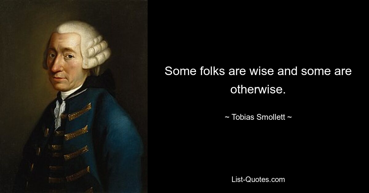 Some folks are wise and some are otherwise. — © Tobias Smollett