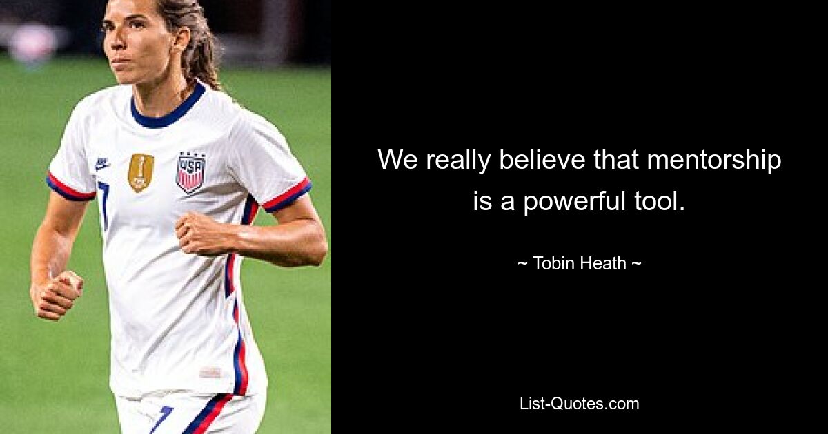 We really believe that mentorship is a powerful tool. — © Tobin Heath