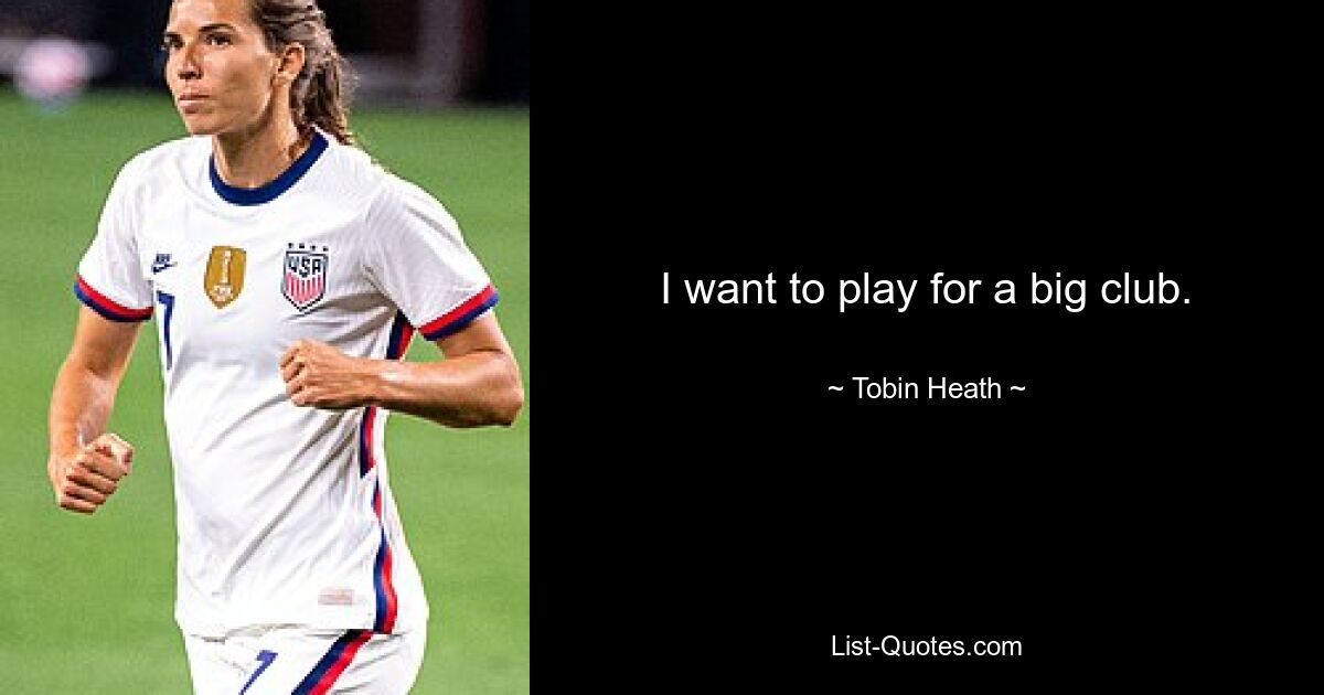 I want to play for a big club. — © Tobin Heath