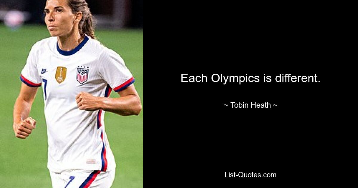 Each Olympics is different. — © Tobin Heath