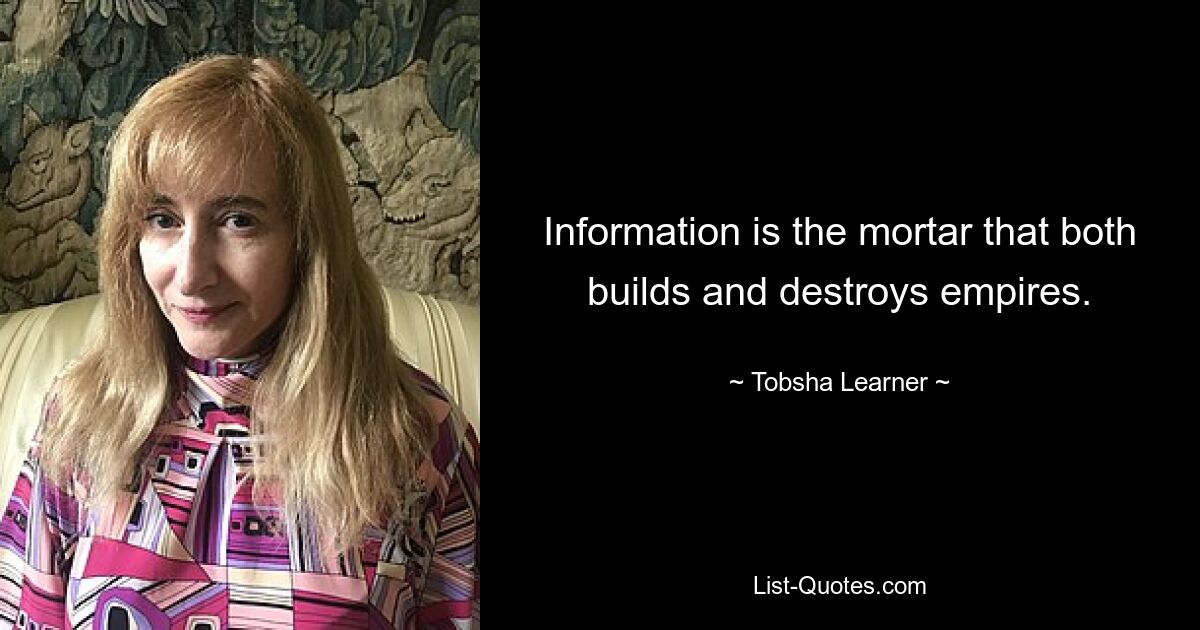 Information is the mortar that both builds and destroys empires. — © Tobsha Learner