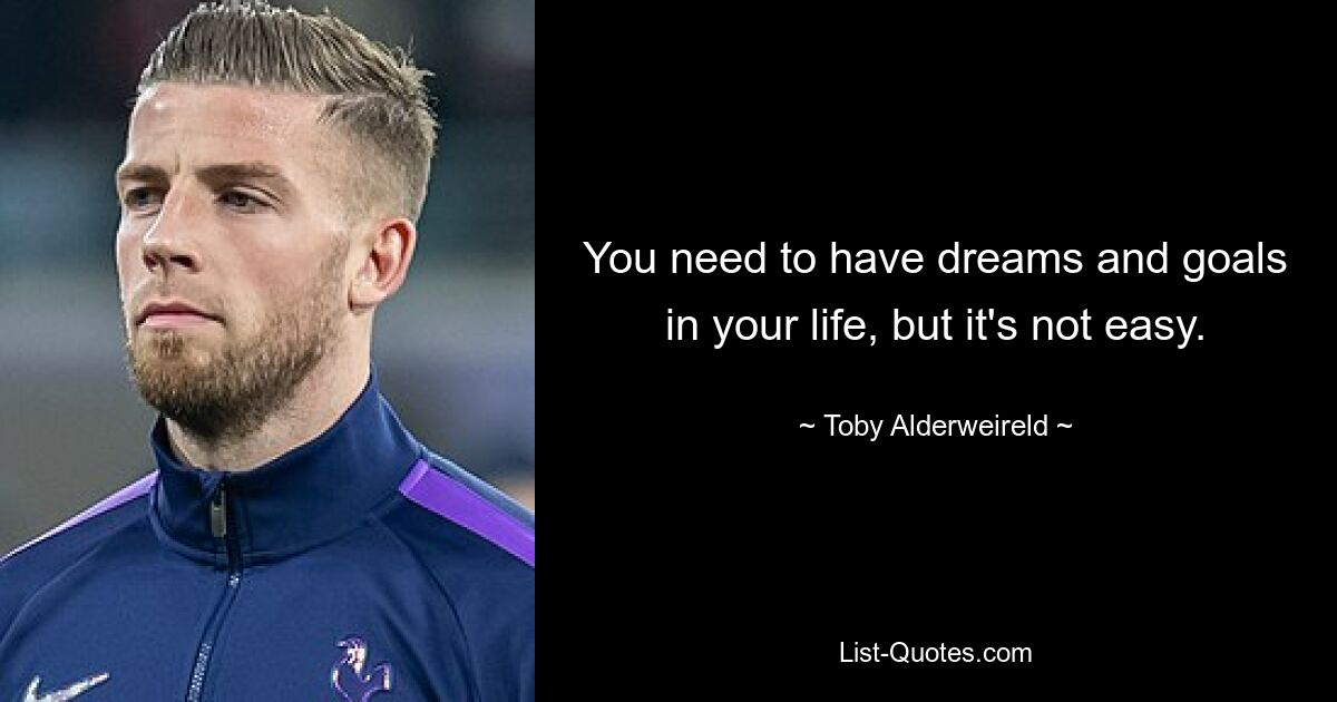 You need to have dreams and goals in your life, but it's not easy. — © Toby Alderweireld