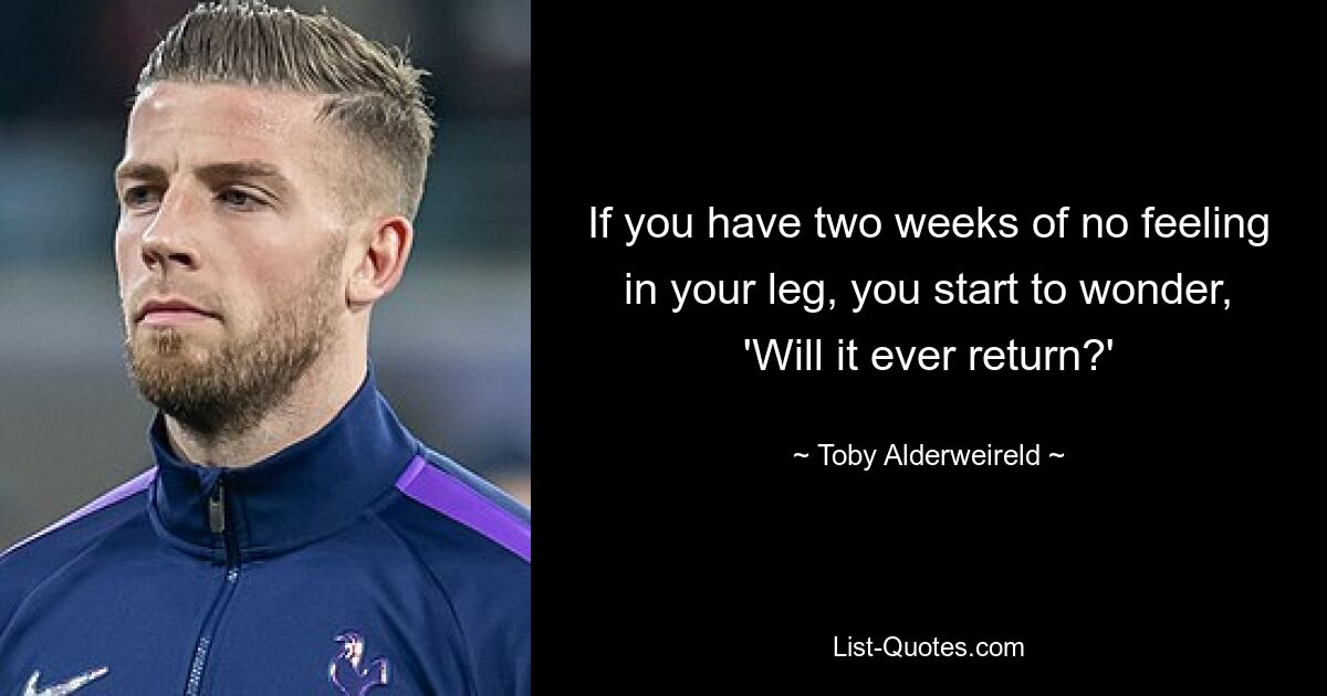 If you have two weeks of no feeling in your leg, you start to wonder, 'Will it ever return?' — © Toby Alderweireld