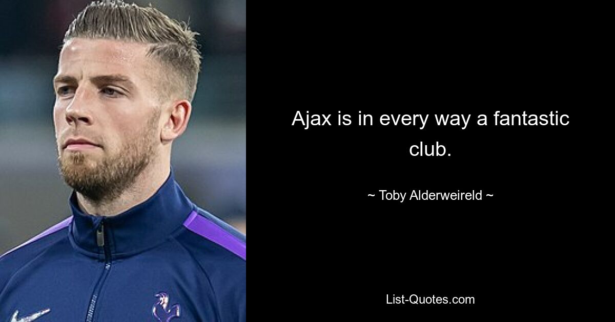 Ajax is in every way a fantastic club. — © Toby Alderweireld