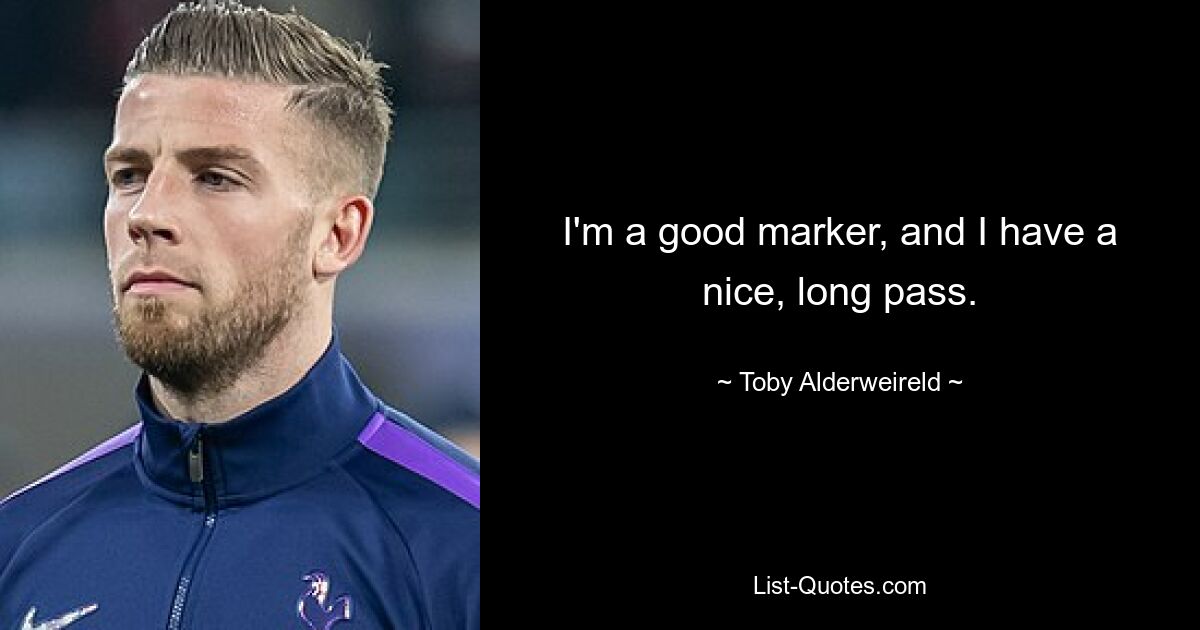 I'm a good marker, and I have a nice, long pass. — © Toby Alderweireld