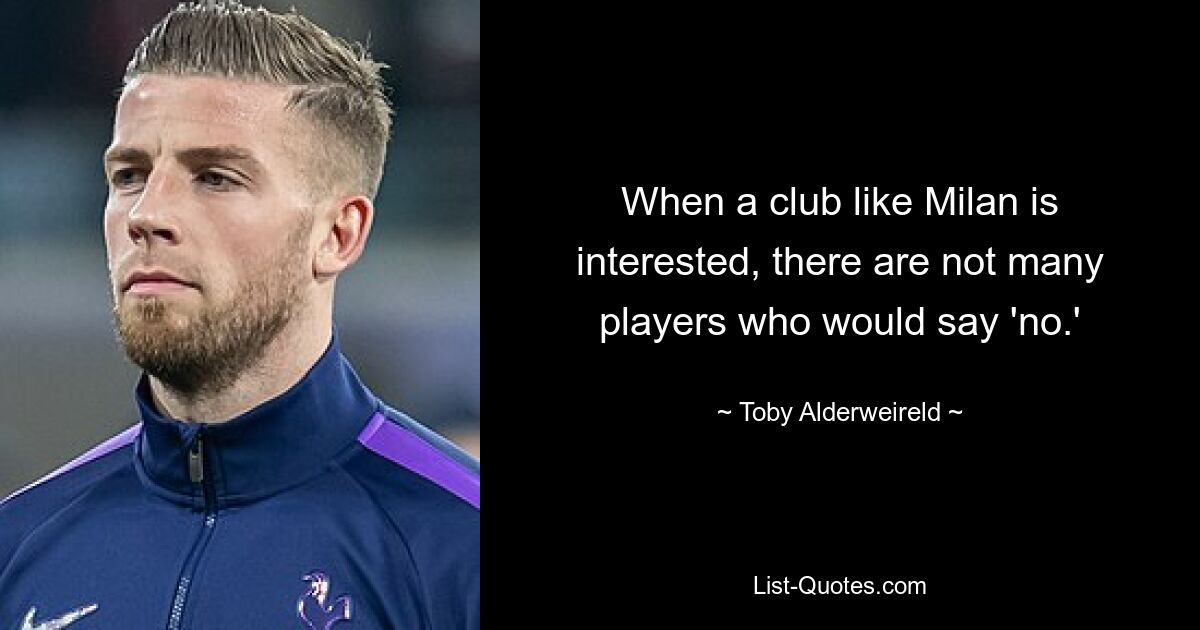 When a club like Milan is interested, there are not many players who would say 'no.' — © Toby Alderweireld