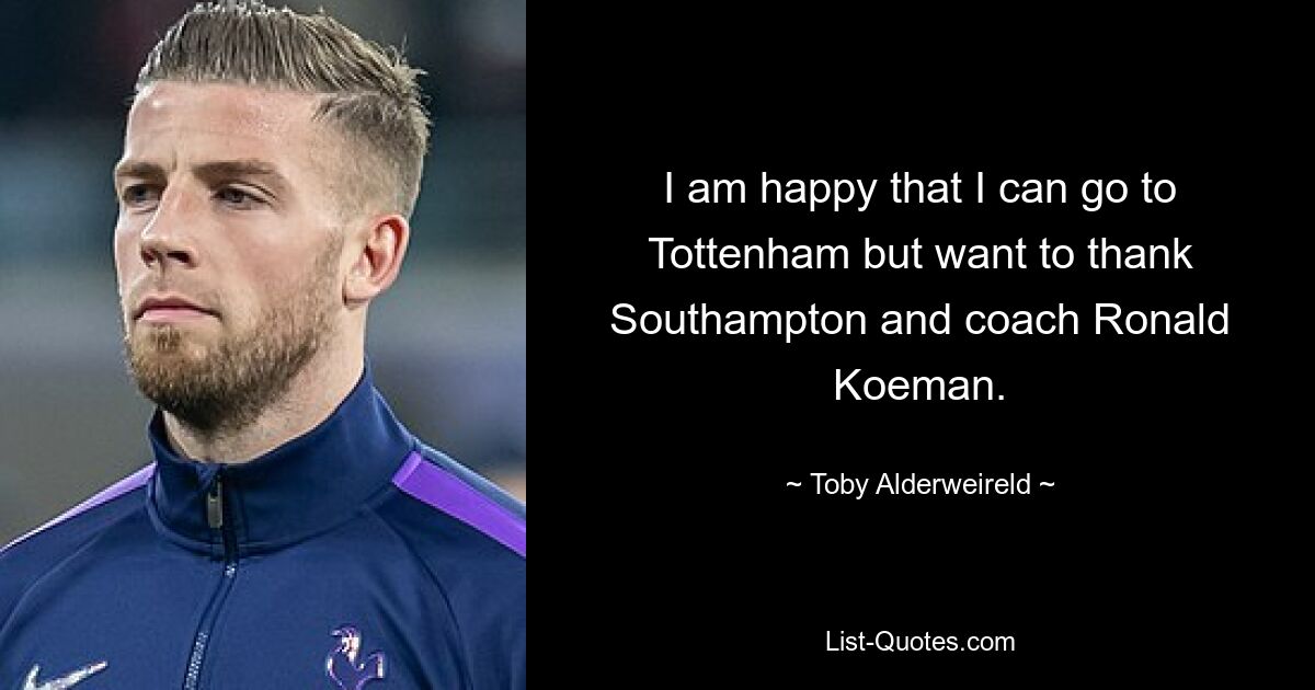 I am happy that I can go to Tottenham but want to thank Southampton and coach Ronald Koeman. — © Toby Alderweireld