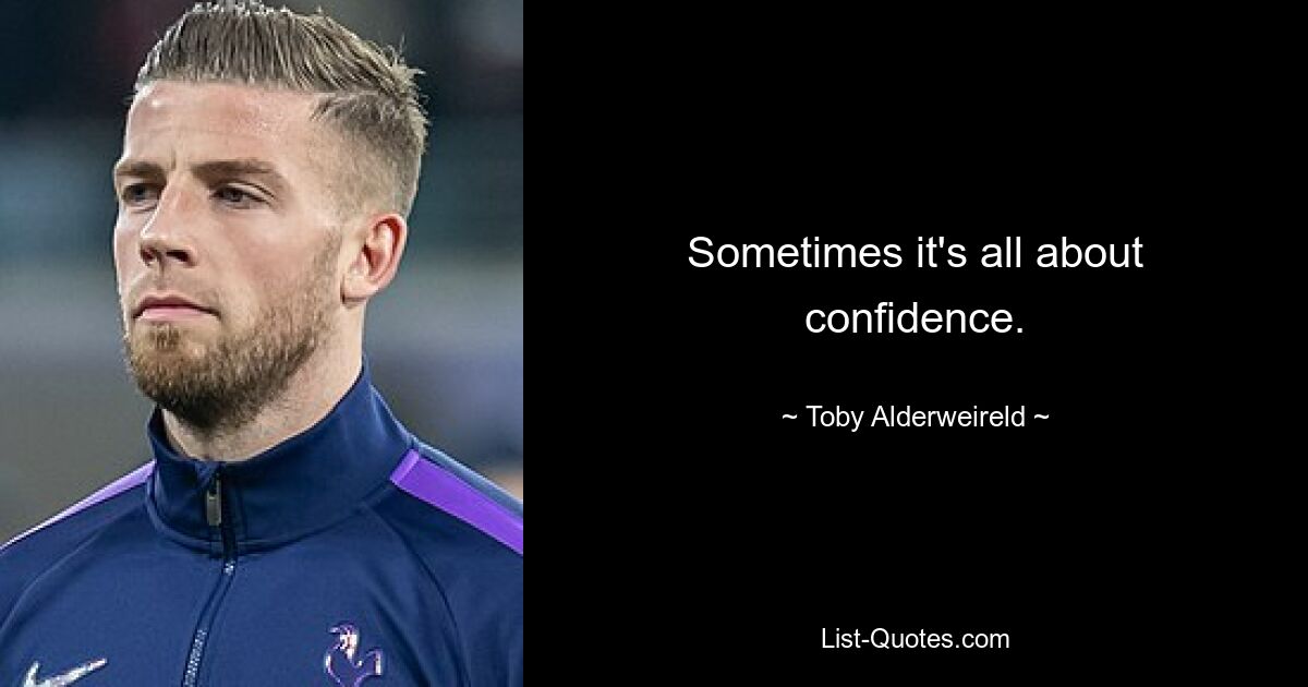 Sometimes it's all about confidence. — © Toby Alderweireld