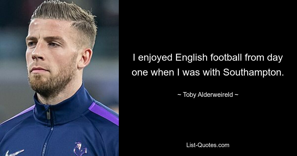 I enjoyed English football from day one when I was with Southampton. — © Toby Alderweireld