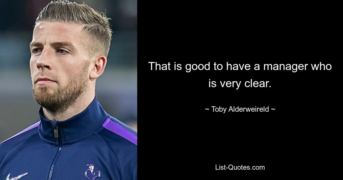 That is good to have a manager who is very clear. — © Toby Alderweireld