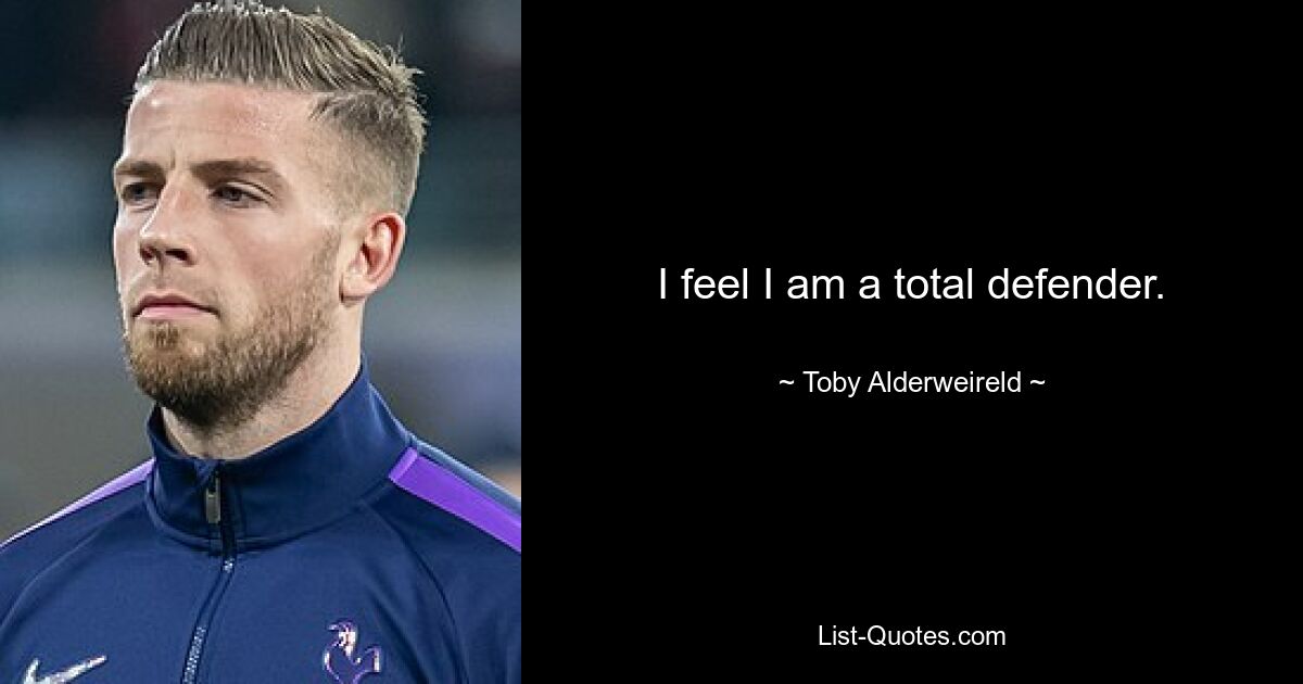 I feel I am a total defender. — © Toby Alderweireld