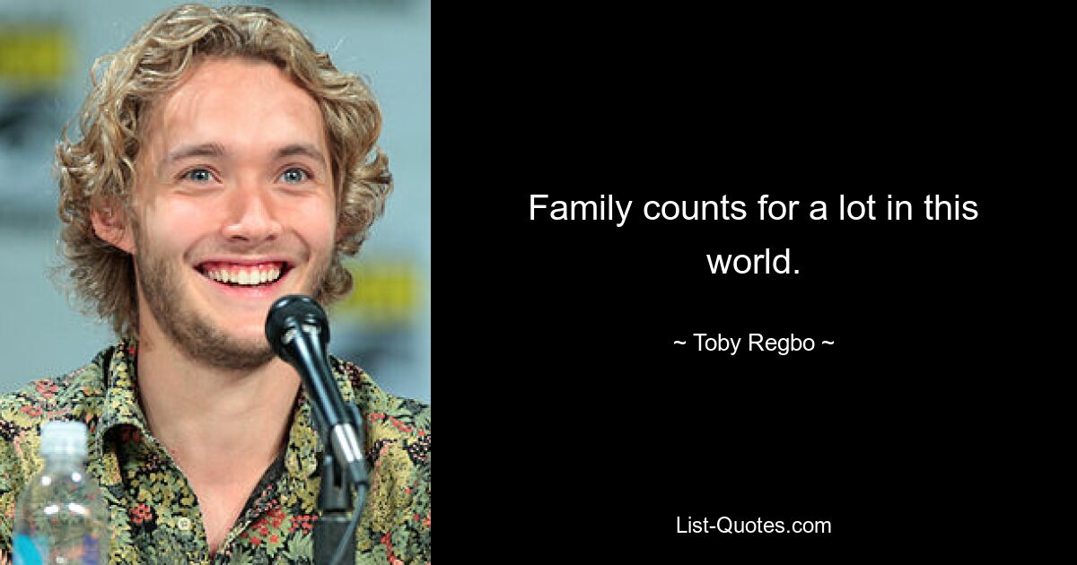 Family counts for a lot in this world. — © Toby Regbo