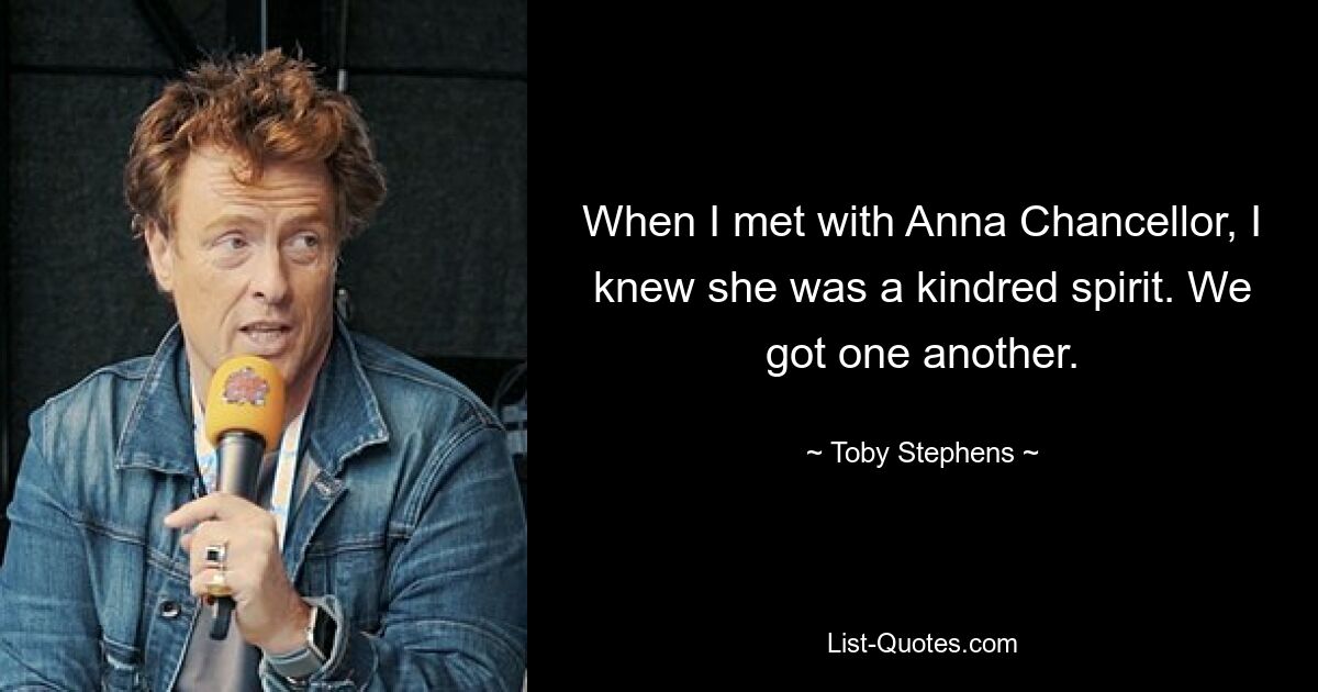 When I met with Anna Chancellor, I knew she was a kindred spirit. We got one another. — © Toby Stephens