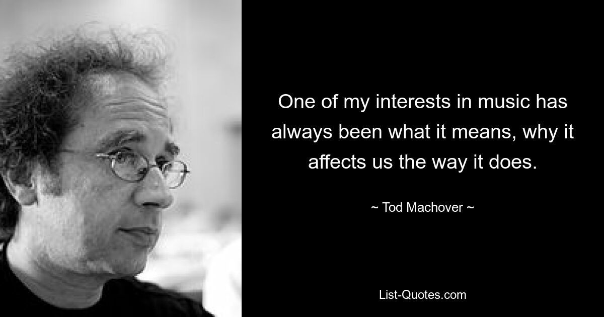 One of my interests in music has always been what it means, why it affects us the way it does. — © Tod Machover