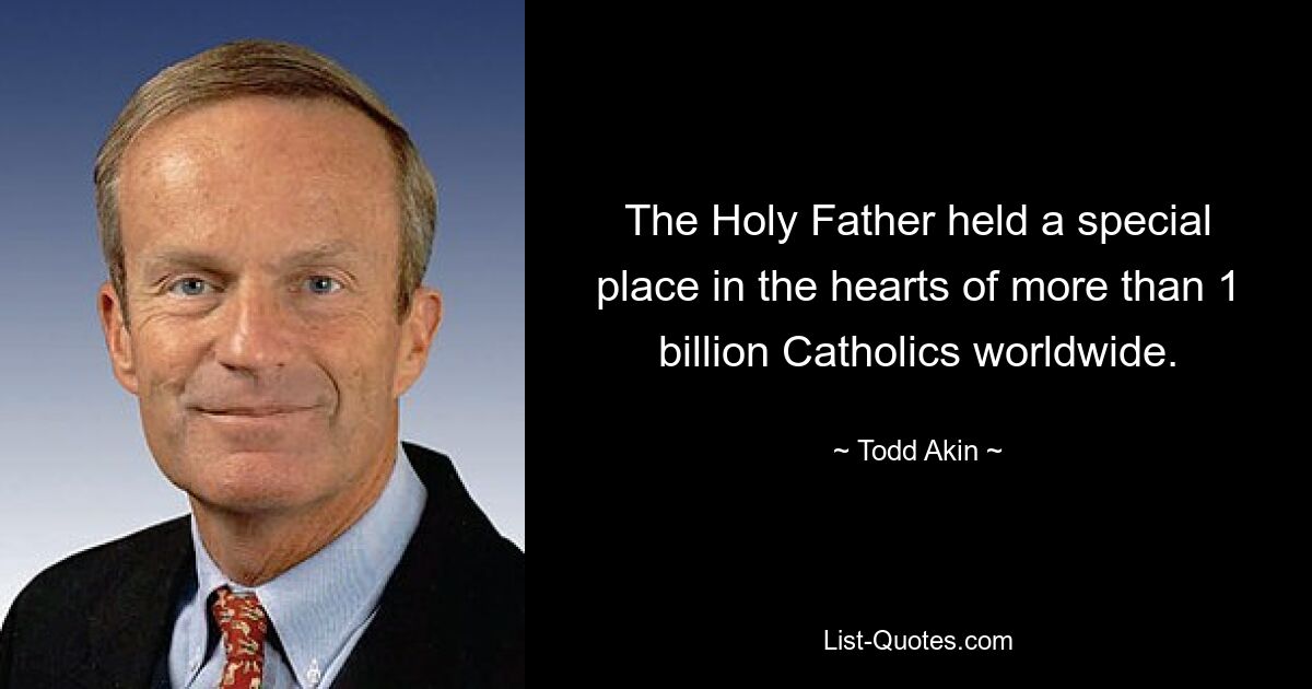 The Holy Father held a special place in the hearts of more than 1 billion Catholics worldwide. — © Todd Akin