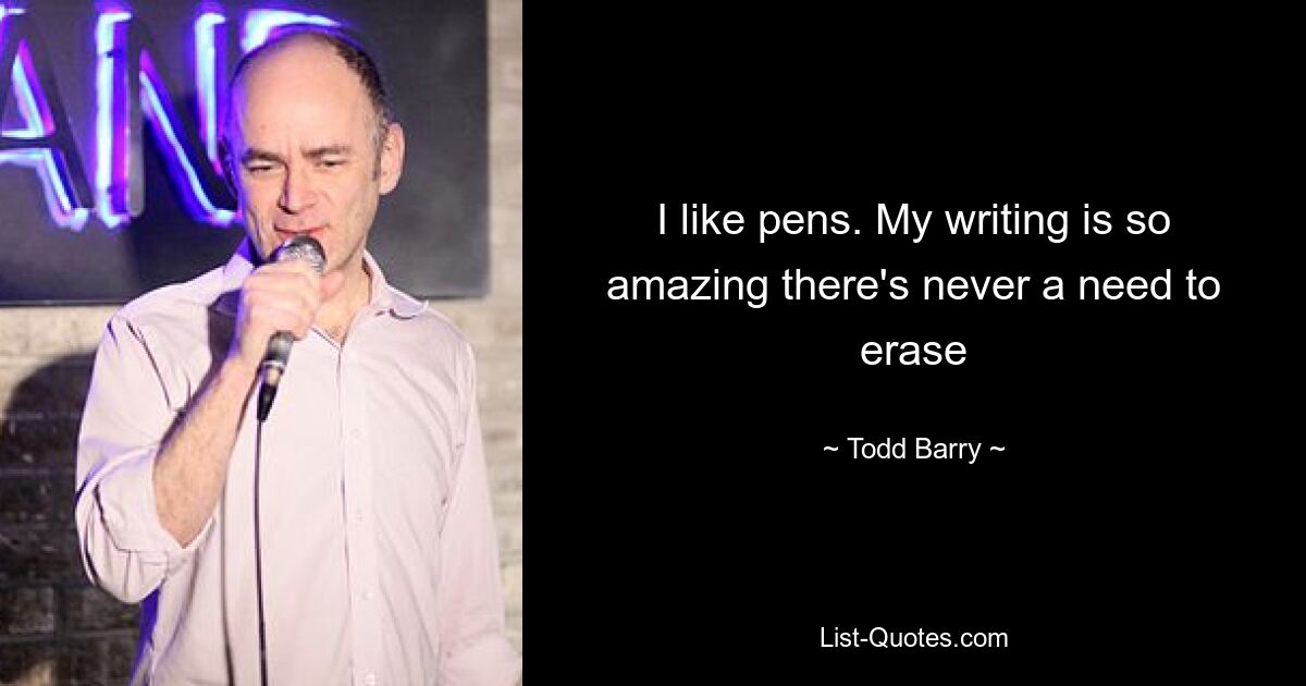 I like pens. My writing is so amazing there's never a need to erase — © Todd Barry