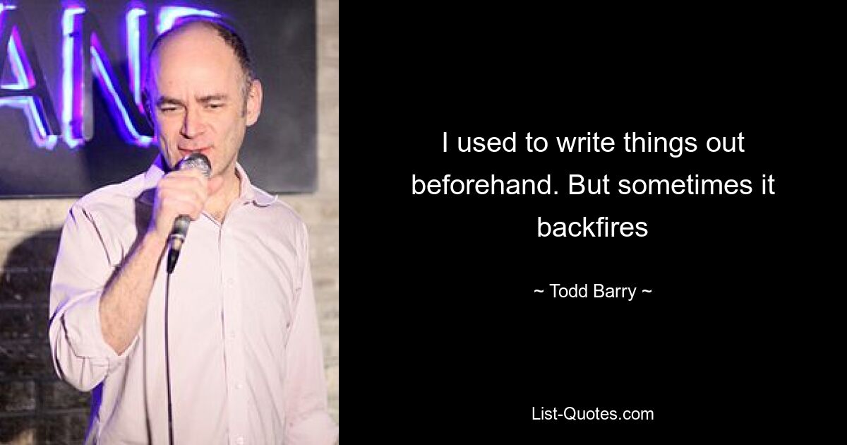 I used to write things out beforehand. But sometimes it backfires — © Todd Barry