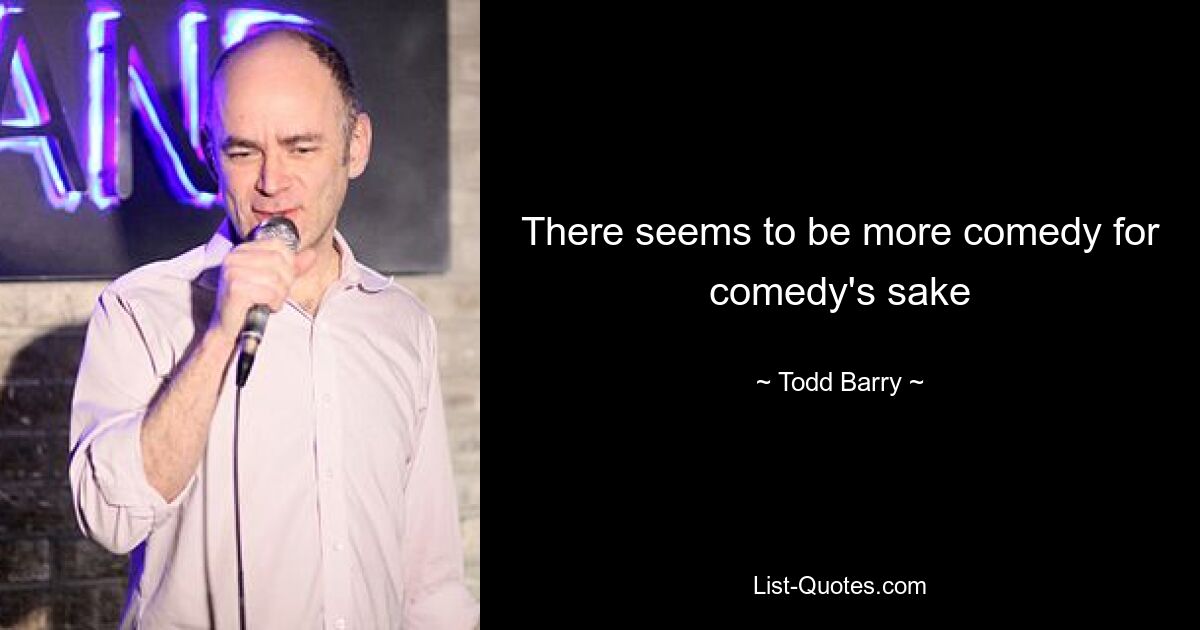 There seems to be more comedy for comedy's sake — © Todd Barry