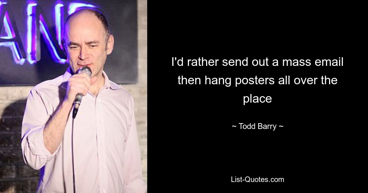 I'd rather send out a mass email then hang posters all over the place — © Todd Barry