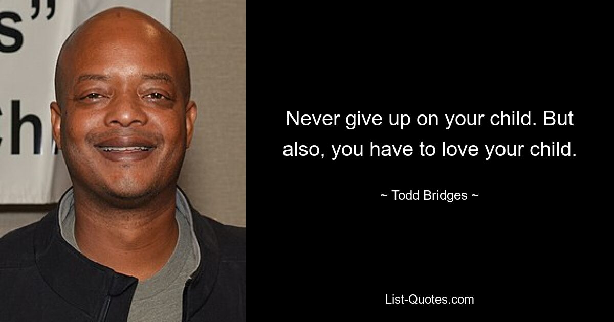 Never give up on your child. But also, you have to love your child. — © Todd Bridges