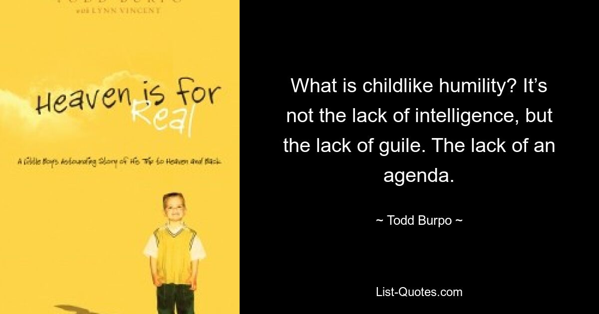 What is childlike humility? It’s not the lack of intelligence, but the lack of guile. The lack of an agenda. — © Todd Burpo