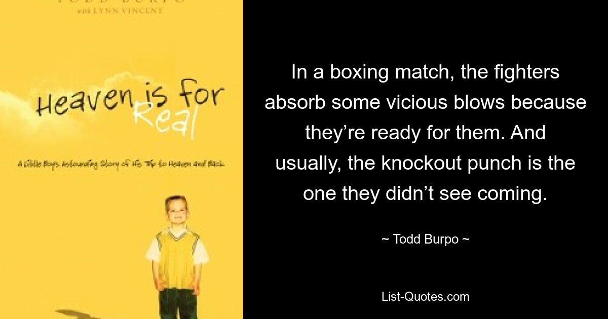 In a boxing match, the fighters absorb some vicious blows because they’re ready for them. And usually, the knockout punch is the one they didn’t see coming. — © Todd Burpo