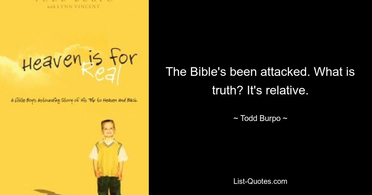 The Bible's been attacked. What is truth? It's relative. — © Todd Burpo