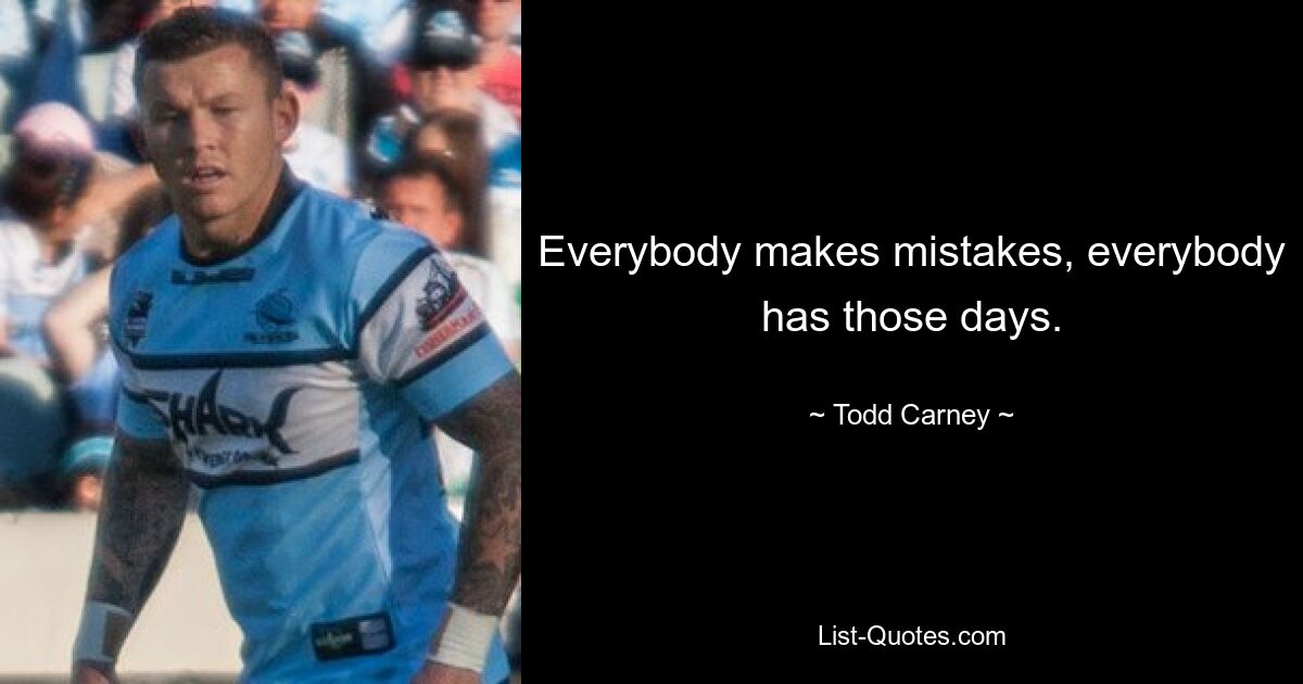 Everybody makes mistakes, everybody has those days. — © Todd Carney