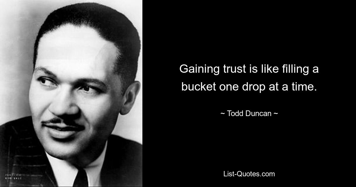 Gaining trust is like filling a bucket one drop at a time. — © Todd Duncan