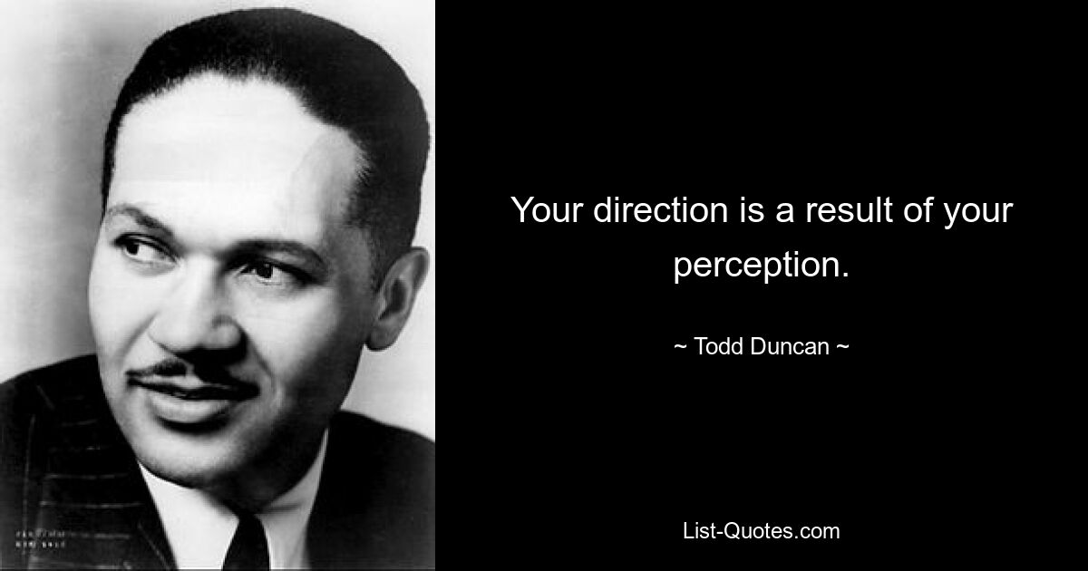 Your direction is a result of your perception. — © Todd Duncan