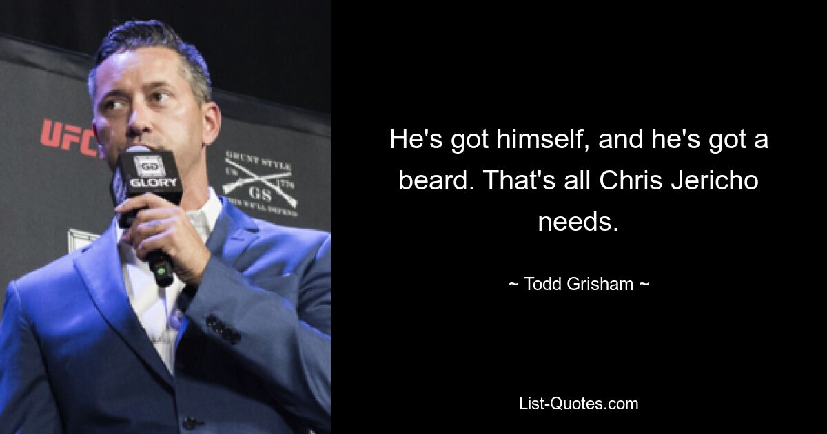 He's got himself, and he's got a beard. That's all Chris Jericho needs. — © Todd Grisham