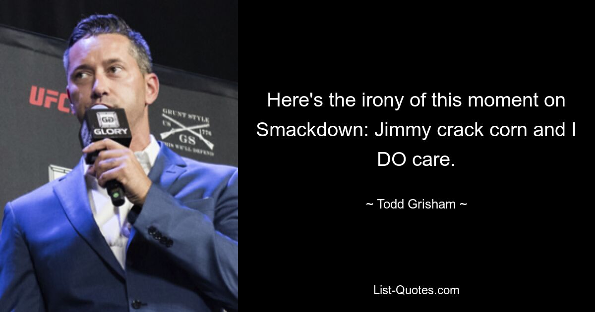 Here's the irony of this moment on Smackdown: Jimmy crack corn and I DO care. — © Todd Grisham