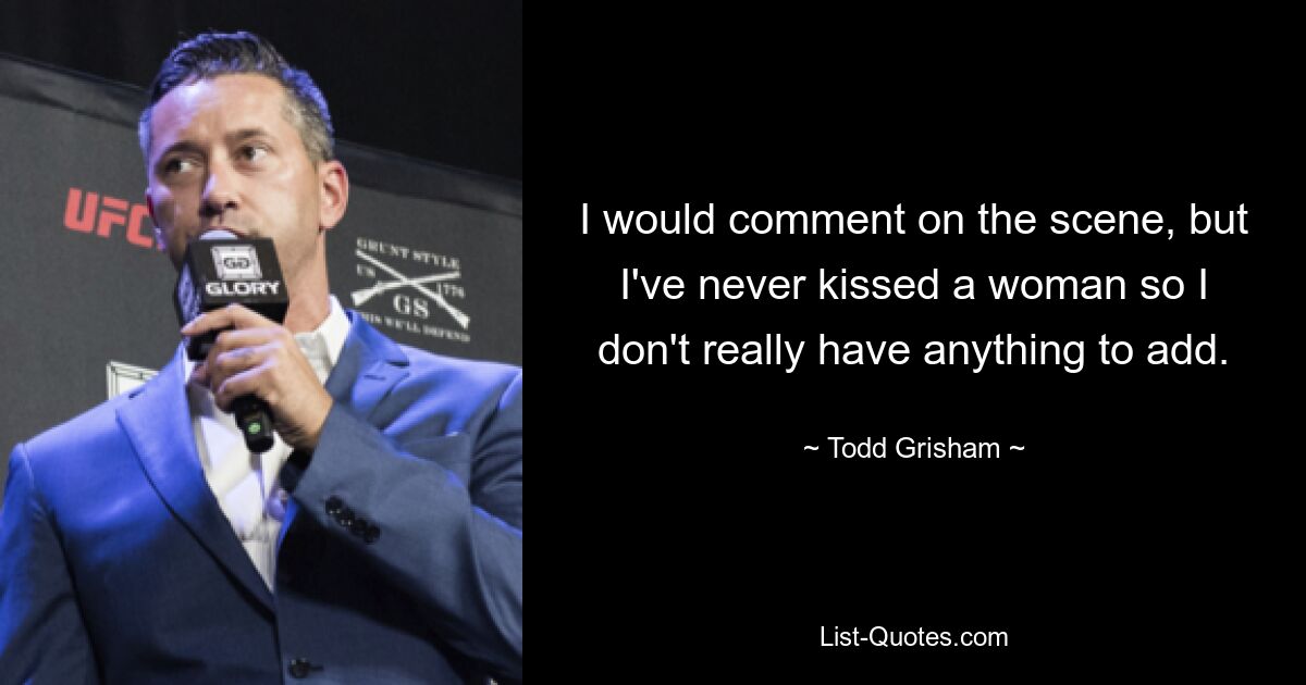 I would comment on the scene, but I've never kissed a woman so I don't really have anything to add. — © Todd Grisham