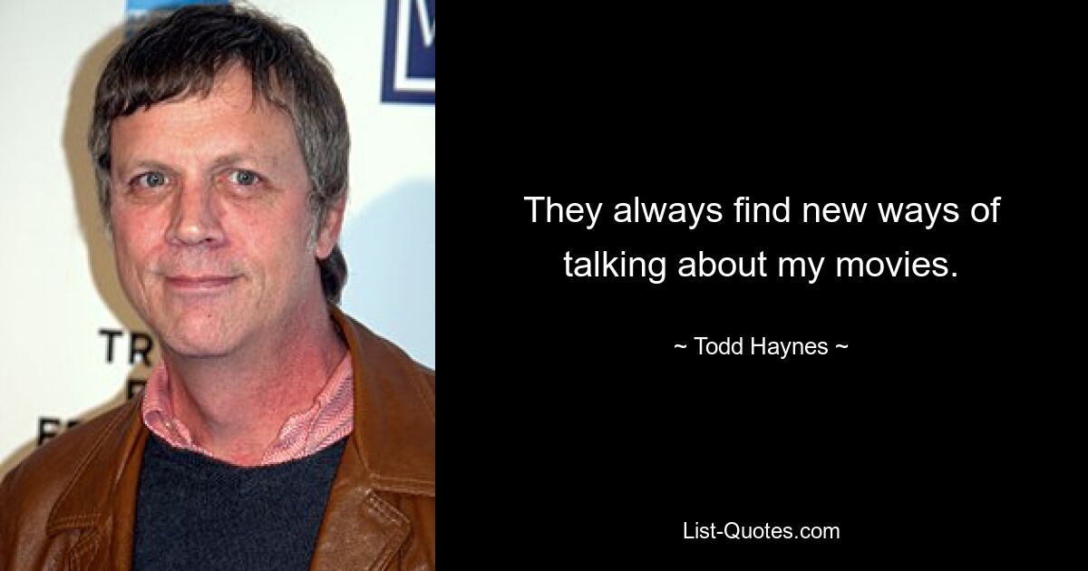 They always find new ways of talking about my movies. — © Todd Haynes