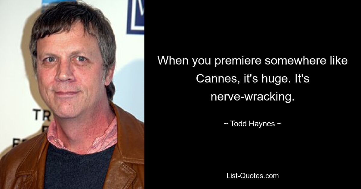 Wenn man irgendwo wie Cannes Premiere feiert, ist das riesig. Es ist nervenaufreibend. — © Todd Haynes