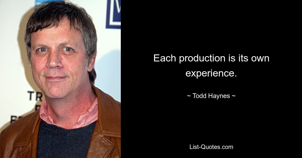 Each production is its own experience. — © Todd Haynes