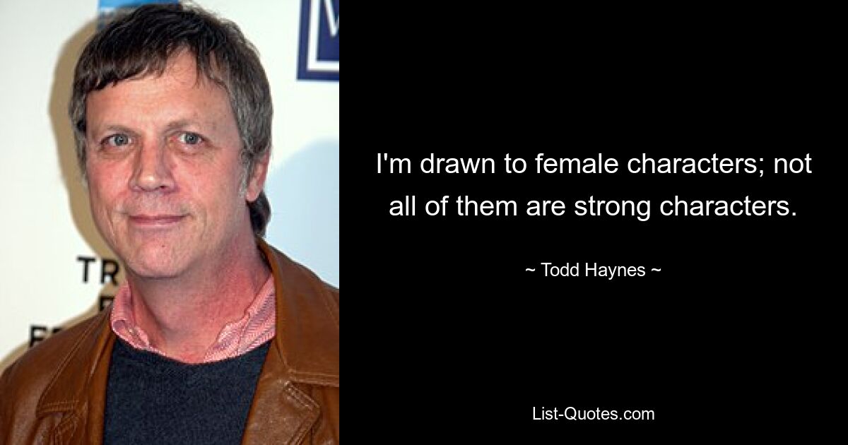 I'm drawn to female characters; not all of them are strong characters. — © Todd Haynes