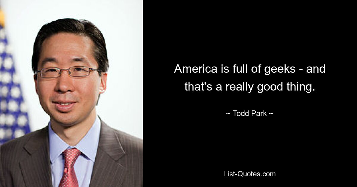 America is full of geeks - and that's a really good thing. — © Todd Park