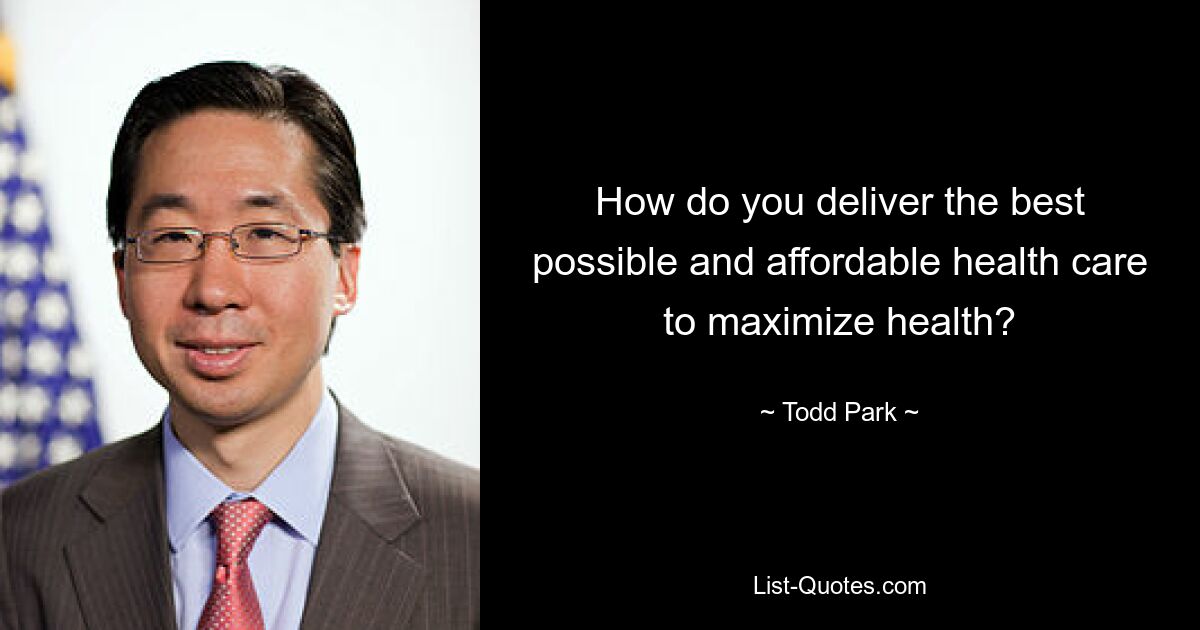 How do you deliver the best possible and affordable health care to maximize health? — © Todd Park