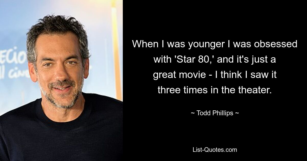 When I was younger I was obsessed with 'Star 80,' and it's just a great movie - I think I saw it three times in the theater. — © Todd Phillips