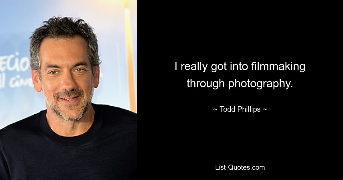 I really got into filmmaking through photography. — © Todd Phillips