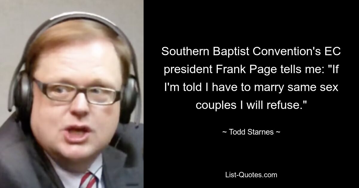 Southern Baptist Convention's EC president Frank Page tells me: "If I'm told I have to marry same sex couples I will refuse." — © Todd Starnes