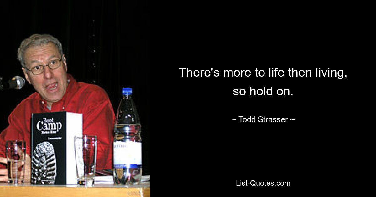 There's more to life then living, so hold on. — © Todd Strasser