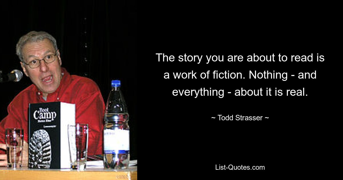 The story you are about to read is a work of fiction. Nothing - and everything - about it is real. — © Todd Strasser