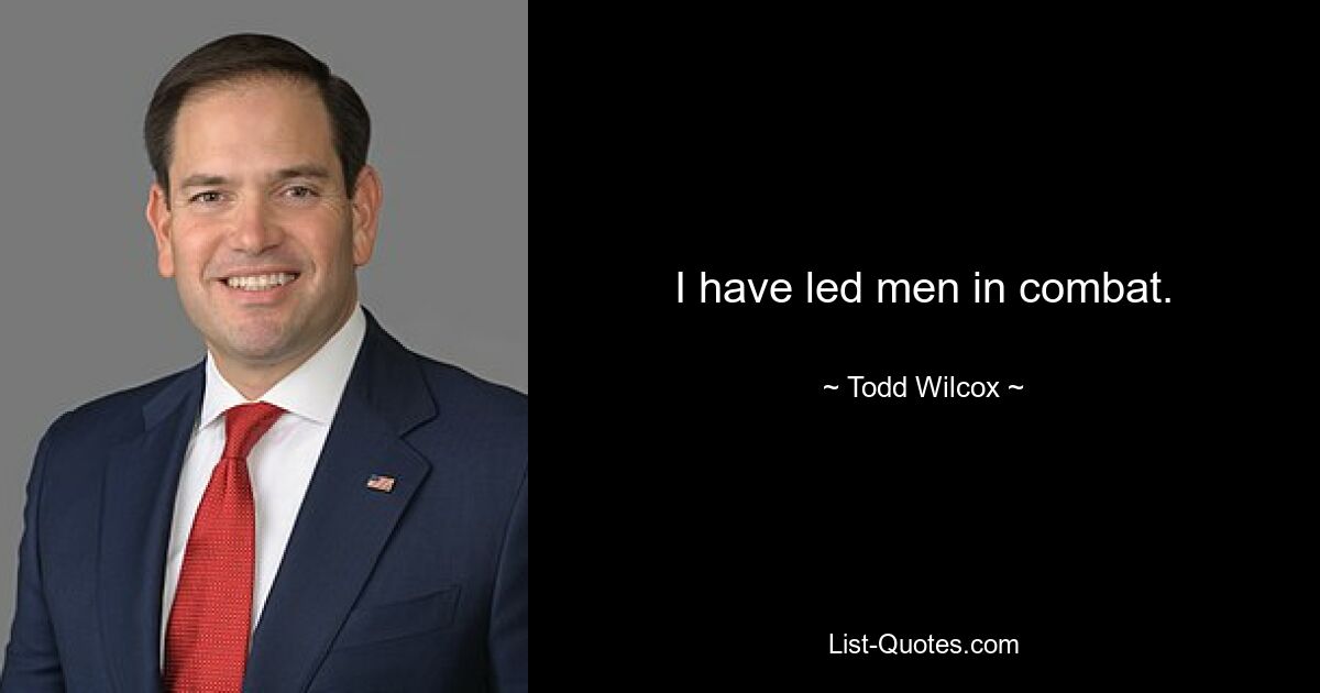 I have led men in combat. — © Todd Wilcox