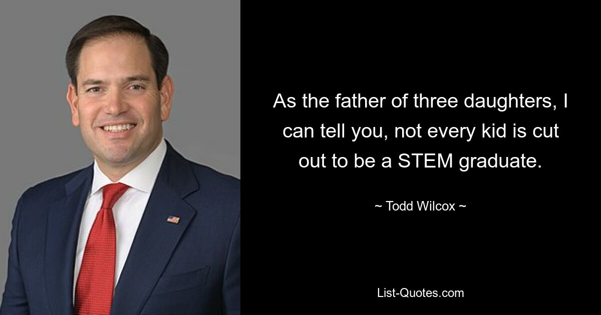 As the father of three daughters, I can tell you, not every kid is cut out to be a STEM graduate. — © Todd Wilcox