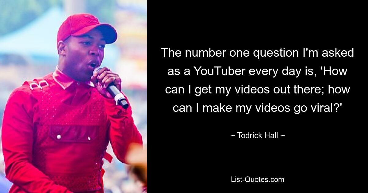 The number one question I'm asked as a YouTuber every day is, 'How can I get my videos out there; how can I make my videos go viral?' — © Todrick Hall