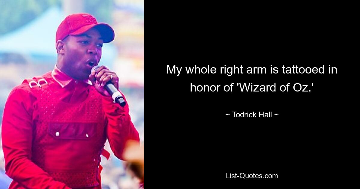 My whole right arm is tattooed in honor of 'Wizard of Oz.' — © Todrick Hall