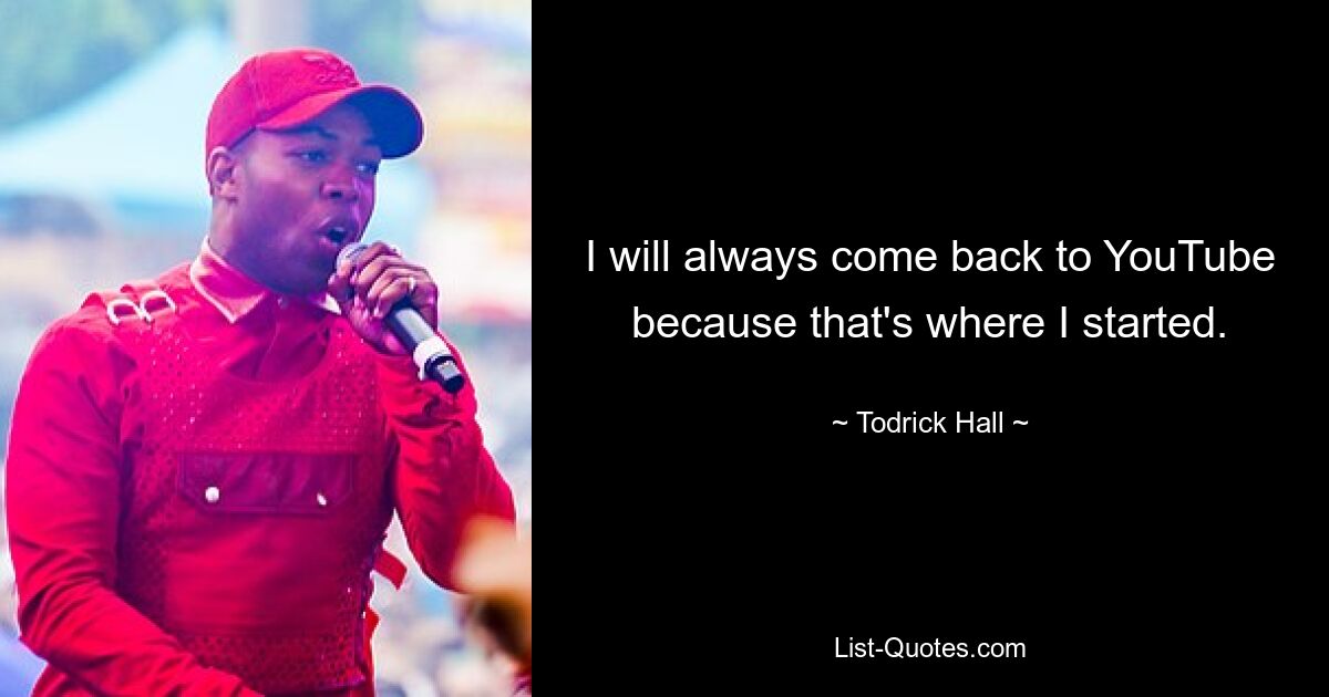 I will always come back to YouTube because that's where I started. — © Todrick Hall